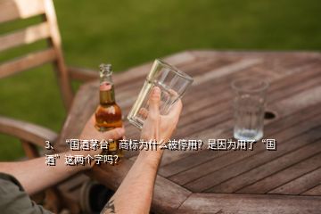 3、“國酒茅臺”商標為什么被停用？是因為用了“國酒”這兩個字嗎？