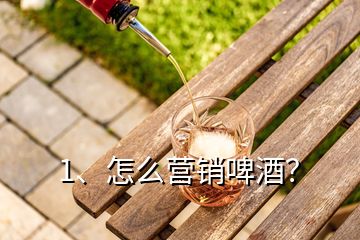1、怎么營銷啤酒？