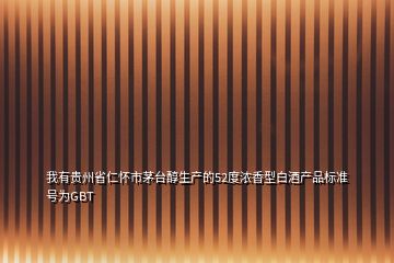 我有貴州省仁懷市茅臺醇生產的52度濃香型白酒產品標準號為GBT