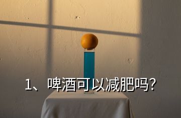 1、啤酒可以減肥嗎？
