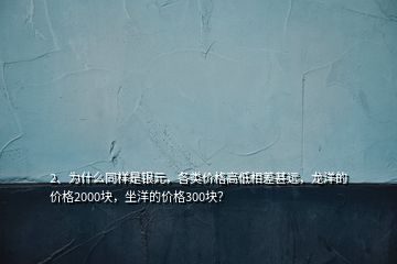 2、為什么同樣是銀元，各類價格高低相差甚遠，龍洋的價格2000塊，坐洋的價格300塊？
