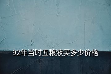 92年當時五糧液買多少價格