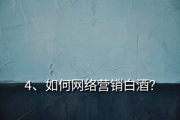 4、如何網絡營銷白酒？