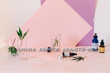 2、12月21日晚，美股繼續下跌，會影響A股下周一的走勢嗎？