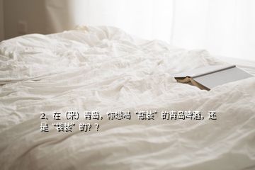 2、在（來）青島，你想喝“瓶裝”的青島啤酒，還是“袋裝”的？？