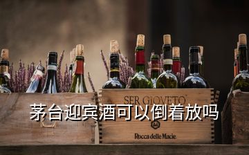 茅臺迎賓酒可以倒著放嗎
