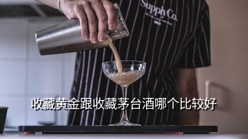 收藏黃金跟收藏茅臺酒哪個比較好