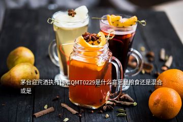 茅臺迎賓酒執行標準QMT0229是什么意思是糧食還是混合或是