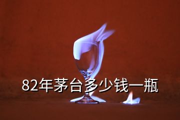 82年茅臺(tái)多少錢一瓶