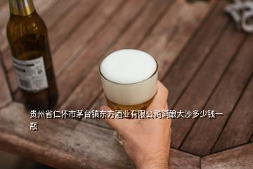 貴州省仁懷市茅臺鎮東方酒業有限公司洞釀大沙多少錢一瓶
