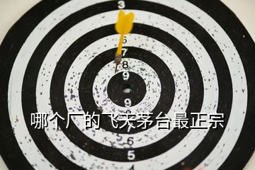 哪個(gè)廠的飛天茅臺最正宗
