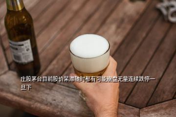 莊股茅臺目前股價呆滯隨時都有可能崩盤無量連續跌停一旦下