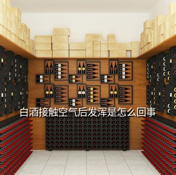 白酒接觸空氣后發渾是怎么回事