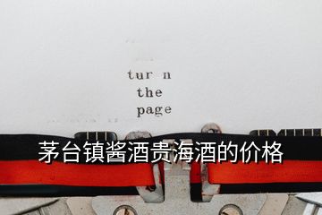 茅臺鎮醬酒貴海酒的價格