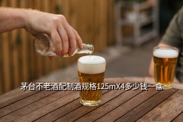 茅臺不老酒配制酒規(guī)格125mX4多少錢一盒