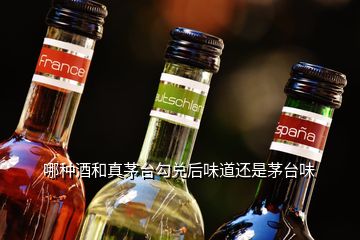 哪種酒和真茅臺勾兌后味道還是茅臺味