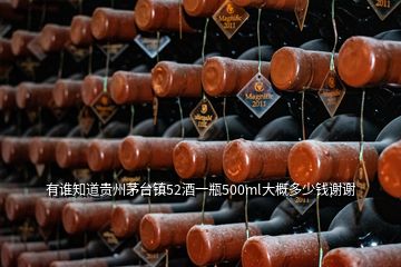 有誰知道貴州茅臺鎮52酒一瓶500ml大概多少錢謝謝