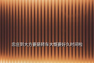 忠莊到大方要是轉車大慨要好久時間啦