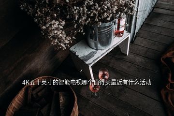 4K五十英寸的智能電視哪個值得買最近有什么活動
