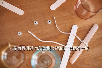 茅臺有機(jī)碼上的日期標(biāo)注和出廠日期不一致
