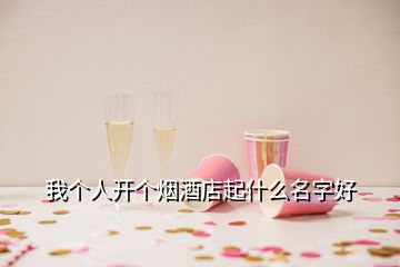 我個人開個煙酒店起什么名字好