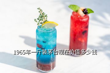 1965年一斤裝茅臺現在價值多少錢
