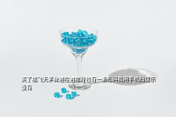 買了瓶飛天茅臺酒在酒瓶背包有一條形碼我用手機掃提示沒有