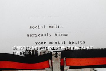 請問酒廠的地址變更在白酒工業生產許可證上的地址改變的話要找哪個
