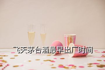 飛天茅臺酒最早出廠時間
