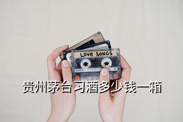貴州茅臺習酒多少錢一箱
