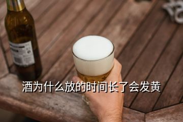 酒為什么放的時間長了會發黃