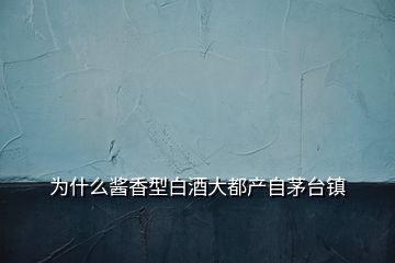 為什么醬香型白酒大都產自茅臺鎮
