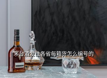 茅臺酒發往各省每箱貨怎么編號的
