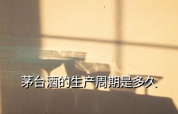 茅臺酒的生產周期是多久