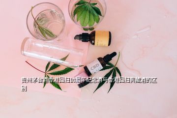貴州茅臺(tái)酒香港回歸10周年紀(jì)念酒與香港回歸典藏酒的區(qū)別