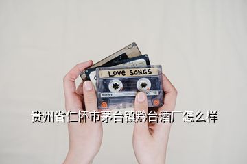 貴州省仁懷市茅臺鎮黔臺酒廠怎么樣