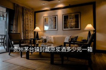 貴州茅臺鎮封藏原漿酒多少元一箱