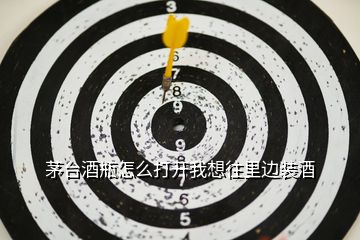 茅臺酒瓶怎么打開我想往里邊裝酒