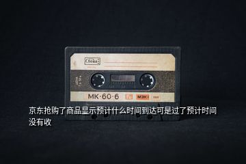 京東搶購了商品顯示預計什么時間到達可是過了預計時間沒有收