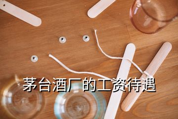 茅臺(tái)酒廠的工資待遇