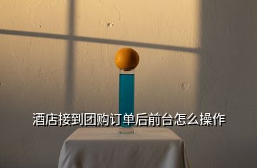 酒店接到團(tuán)購(gòu)訂單后前臺(tái)怎么操作