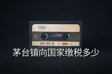 茅臺鎮向國家繳稅多少