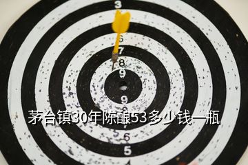 茅臺鎮30年陳釀53多少錢一瓶
