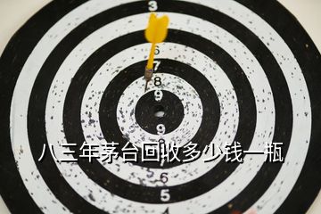 八三年茅臺(tái)回收多少錢(qián)一瓶