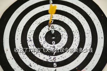 收藏了7年的飛天茅臺現今能賣多少錢