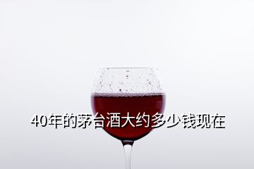 40年的茅臺酒大約多少錢現在