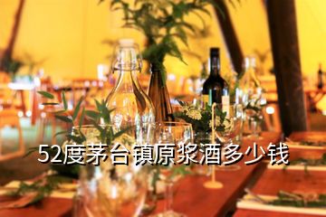 52度茅臺鎮原漿酒多少錢