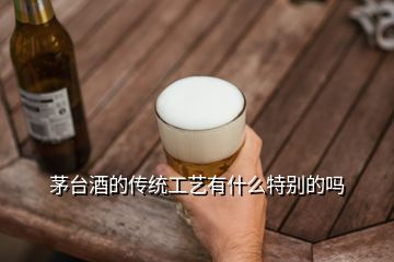 茅臺酒的傳統工藝有什么特別的嗎