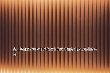 貴州茅臺酒業相對于其他酒業的優勢和劣勢各位知道的親麻