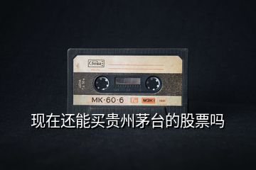 現在還能買貴州茅臺的股票嗎